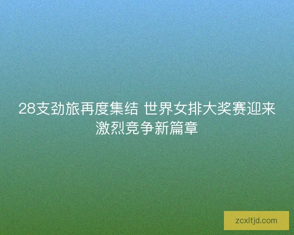 28支劲旅再度集结 世界女排大奖赛迎来激烈竞争新篇章