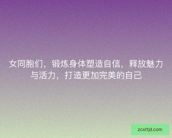 女同胞们，锻炼身体塑造自信，释放魅力与活力，打造更加完美的自己