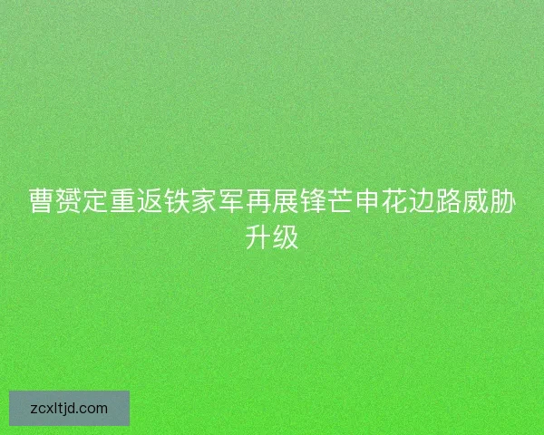 曹赟定重返铁家军再展锋芒申花边路威胁升级